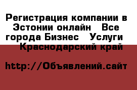 Регистрация компании в Эстонии онлайн - Все города Бизнес » Услуги   . Краснодарский край